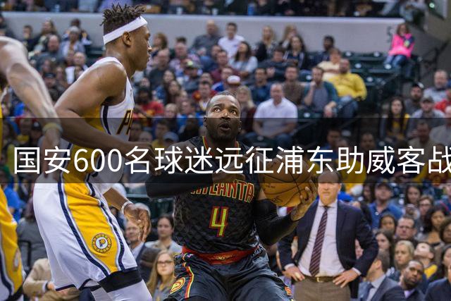 国安600名球迷远征浦东助威客战海港