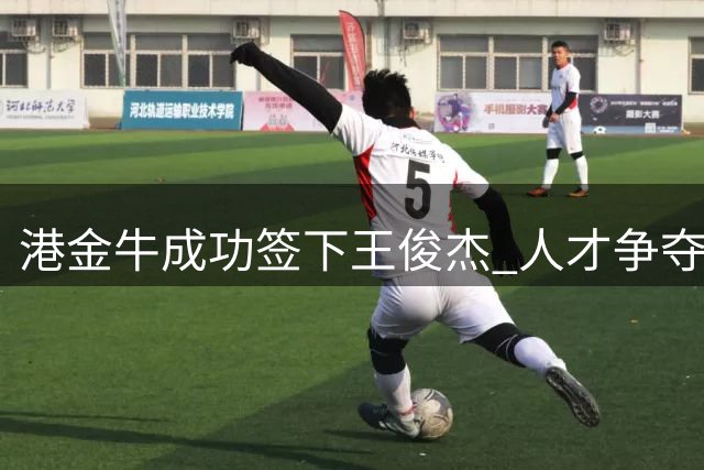 港金牛成功签下王俊杰 人才争夺背后暗流涌动