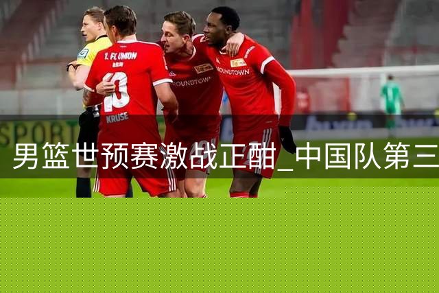 男篮世预赛激战正酣 中国队第三节遭逆转暂落后黎巴嫩