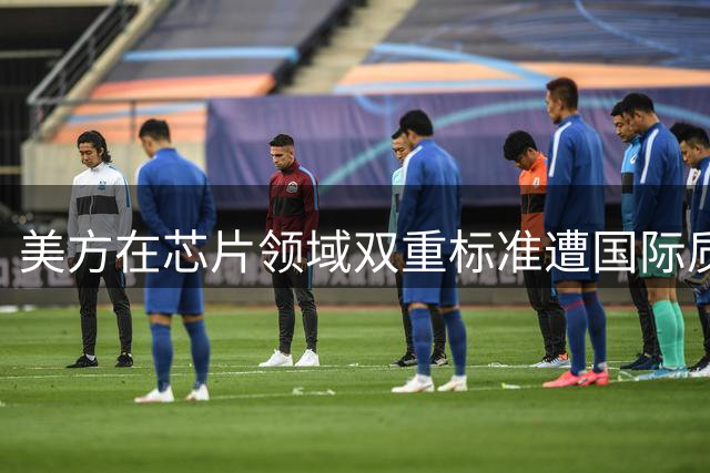 美方在芯片领域双重标准遭国际质疑
