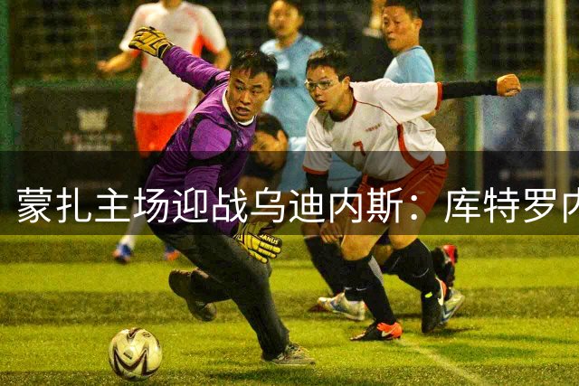 蒙扎主场迎战乌迪内斯：库特罗内领衔首发阵容